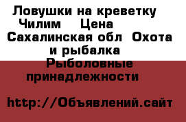 Ловушки на креветку.( Чилим) › Цена ­ 1 800 - Сахалинская обл. Охота и рыбалка » Рыболовные принадлежности   